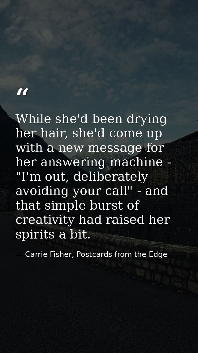 While she'd been drying her hair, she'd come up with a new message for her answering machine - "I'm out, deliberately av — Carrie Fisher, Postcards from the Edge
