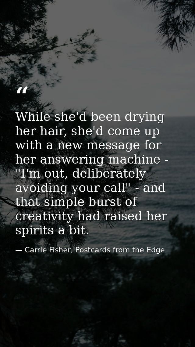 While she'd been drying her hair, she'd come up with a new message for her answering machine - "I'm out, deliberately av — Carrie Fisher, Postcards from the Edge
