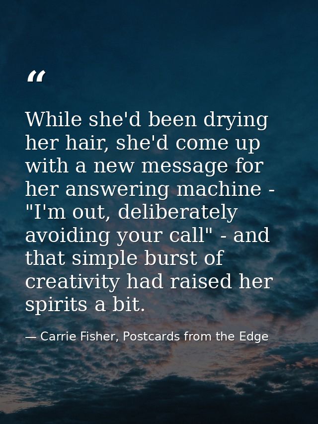 While she'd been drying her hair, she'd come up with a new message for her answering machine - "I'm out, deliberately av — Carrie Fisher, Postcards from the Edge
