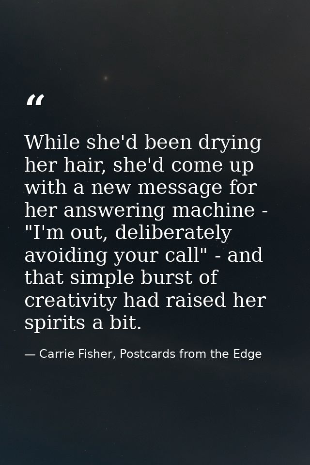 While she'd been drying her hair, she'd come up with a new message for her answering machine - "I'm out, deliberately av — Carrie Fisher, Postcards from the Edge