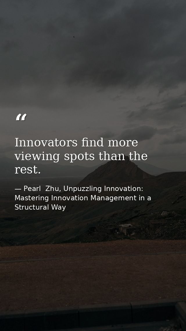 Innovators find more viewing spots than the rest. — Pearl  Zhu, Unpuzzling Innovation: Mastering Innovation Management in a Structural Way
