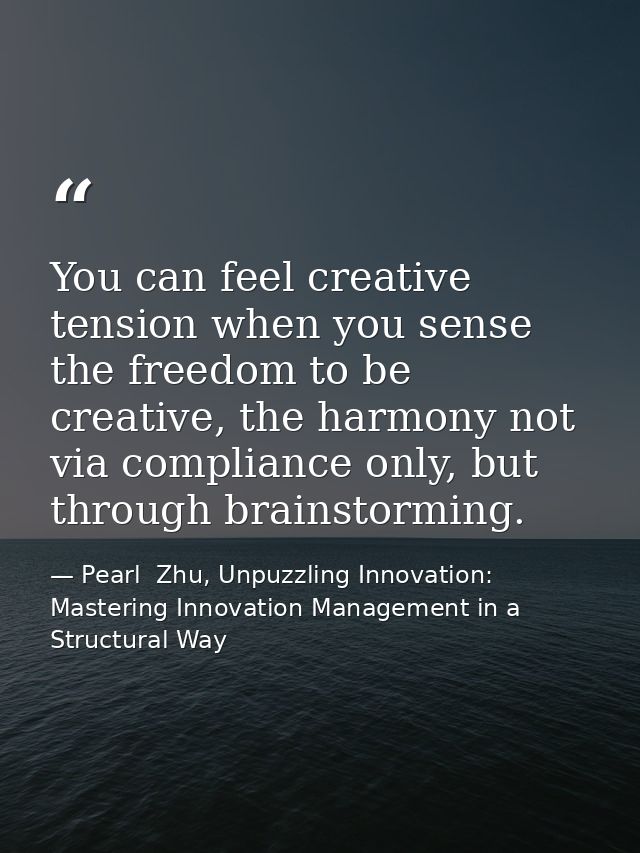 You can feel creative tension when you sense the freedom to be creative, the harmony not via compliance only, but throug — Pearl  Zhu, Unpuzzling Innovation: Mastering Innovation Management in a Structural Way