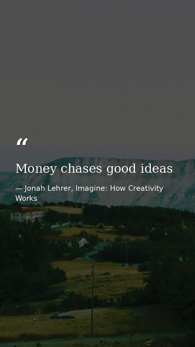 Money chases good ideas — Jonah Lehrer, Imagine: How Creativity Works