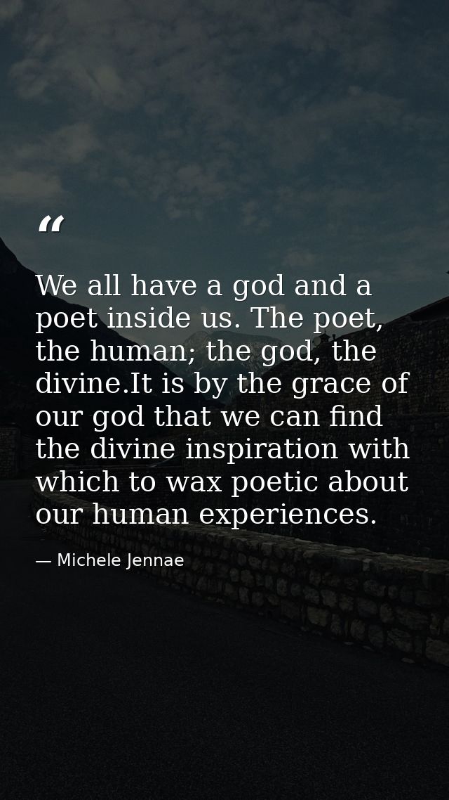 We all have a god and a poet inside us. The poet, the human; the god, the divine.It is by the grace of our god that we c — Michele Jennae