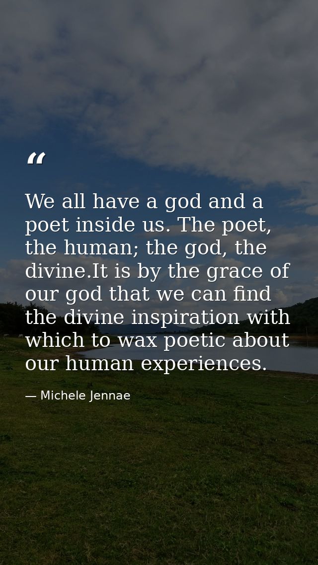 We all have a god and a poet inside us. The poet, the human; the god, the divine.It is by the grace of our god that we c — Michele Jennae