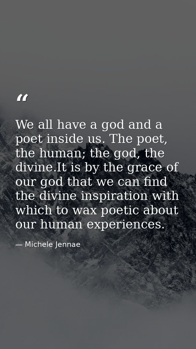 We all have a god and a poet inside us. The poet, the human; the god, the divine.It is by the grace of our god that we c — Michele Jennae
