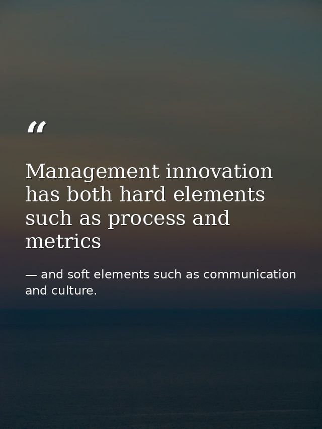 Management innovation has both hard elements such as process and metrics — and soft elements such as communication and culture.