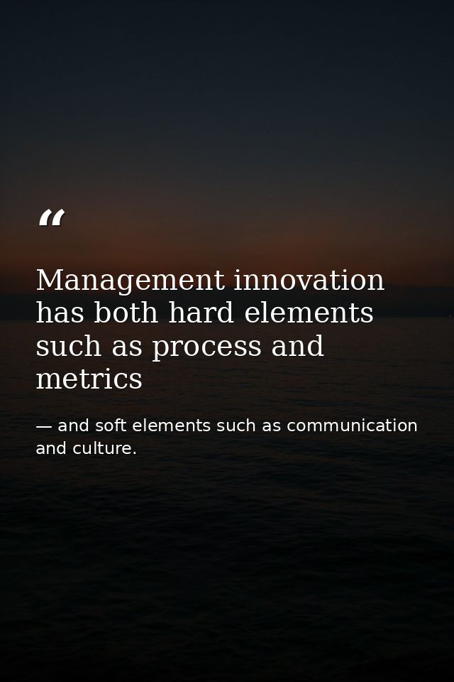 Management innovation has both hard elements such as process and metrics — and soft elements such as communication and culture.