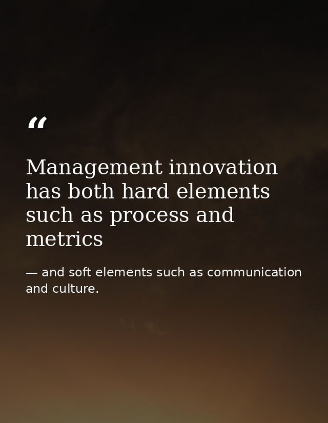 Management innovation has both hard elements such as process and metrics — and soft elements such as communication and culture.