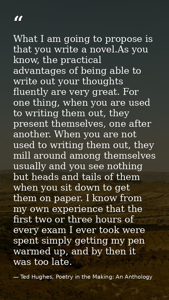 What I am going to propose is that you write a novel.As you know, the practical advantages of being able to write out yo — Ted Hughes, Poetry in the Making: An Anthology