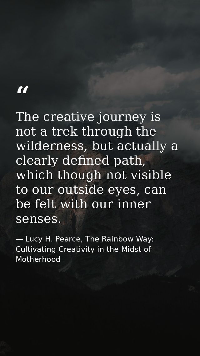 The creative journey is not a trek through the wilderness, but actually a clearly defined path, which though not visible — Lucy H. Pearce, The Rainbow Way: Cultivating Creativity in the Midst of Motherhood