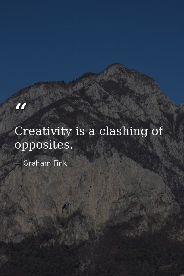 Creativity is a clashing of opposites. — Graham Fink