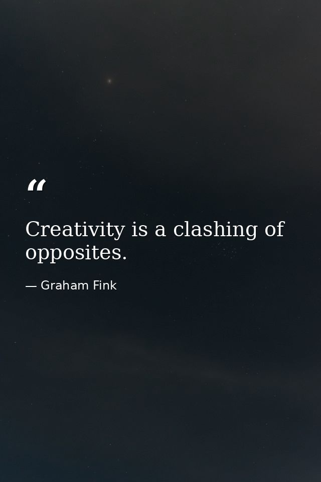 Creativity is a clashing of opposites. — Graham Fink