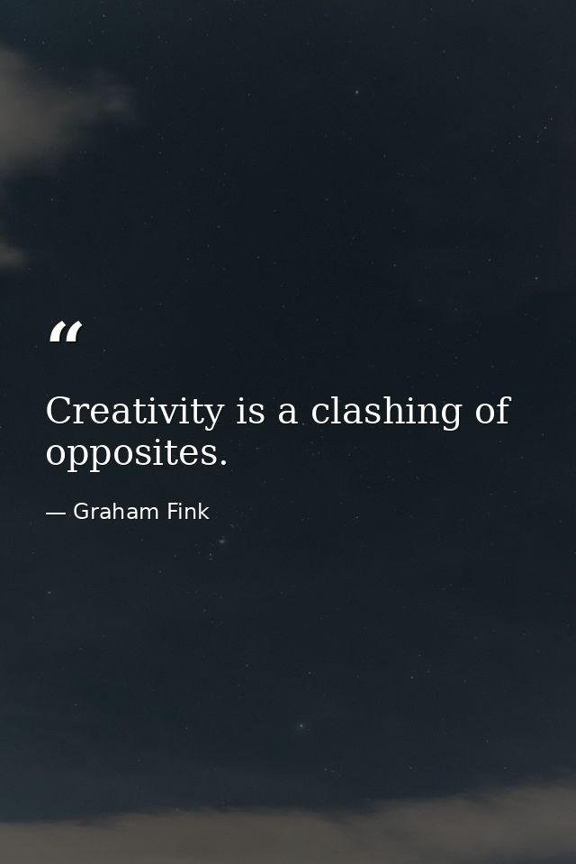Creativity is a clashing of opposites. — Graham Fink