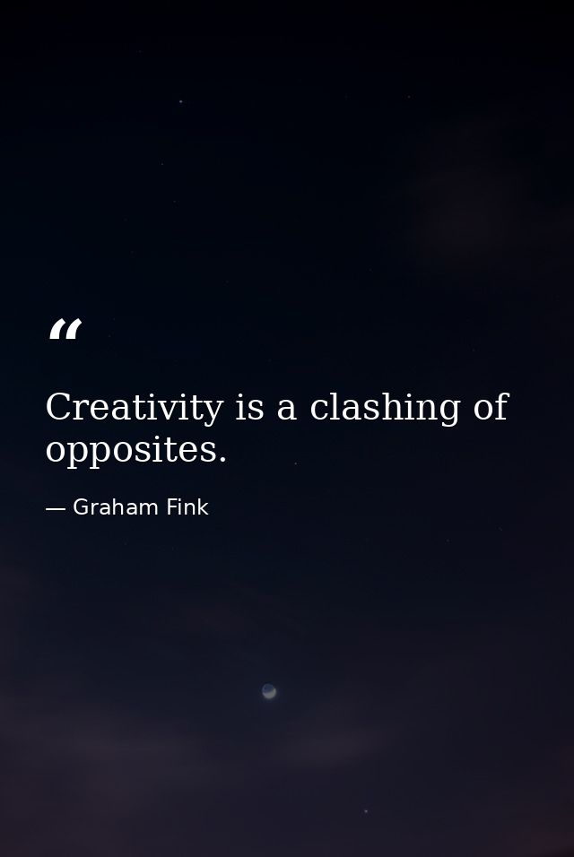 Creativity is a clashing of opposites. — Graham Fink