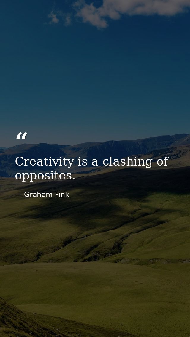 Creativity is a clashing of opposites. — Graham Fink
