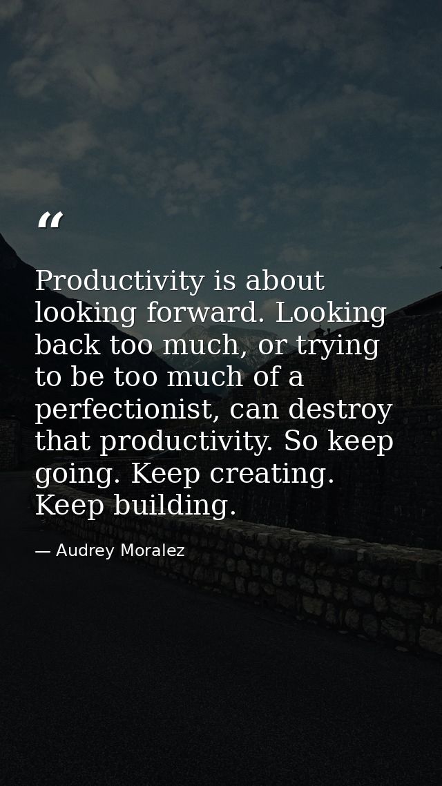 Productivity is about looking forward. Looking back too much, or trying to be too much of a perfectionist, can destroy t — Audrey Moralez