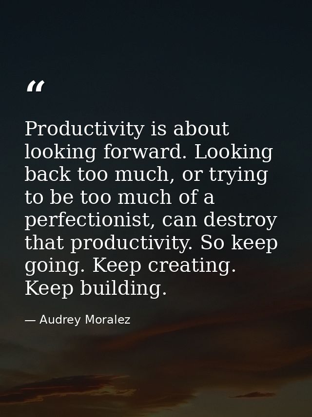 Productivity is about looking forward. Looking back too much, or trying to be too much of a perfectionist, can destroy t — Audrey Moralez