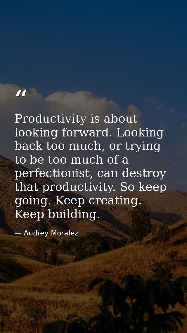 Productivity is about looking forward. Looking back too much, or trying to be too much of a perfectionist, can destroy t — Audrey Moralez