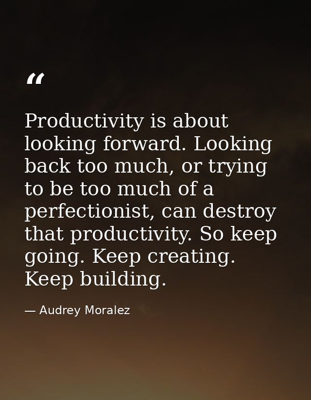 Productivity is about looking forward. Looking back too much, or trying to be too much of a perfectionist, can destroy t — Audrey Moralez