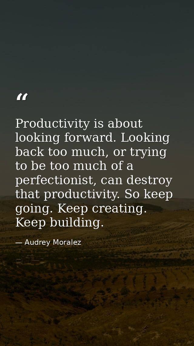 Productivity is about looking forward. Looking back too much, or trying to be too much of a perfectionist, can destroy t — Audrey Moralez