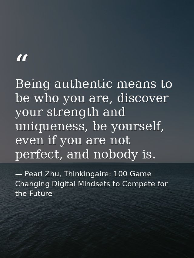 Being authentic means to be who you are, discover your strength and uniqueness, be yourself, even if you are not perfect — Pearl Zhu, Thinkingaire: 100 Game Changing Digital Mindsets to Compete for the Future
