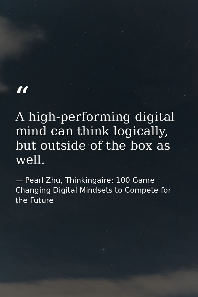 A high-performing digital mind can think logically, but outside of the box as well. — Pearl Zhu, Thinkingaire: 100 Game Changing Digital Mindsets to Compete for the Future