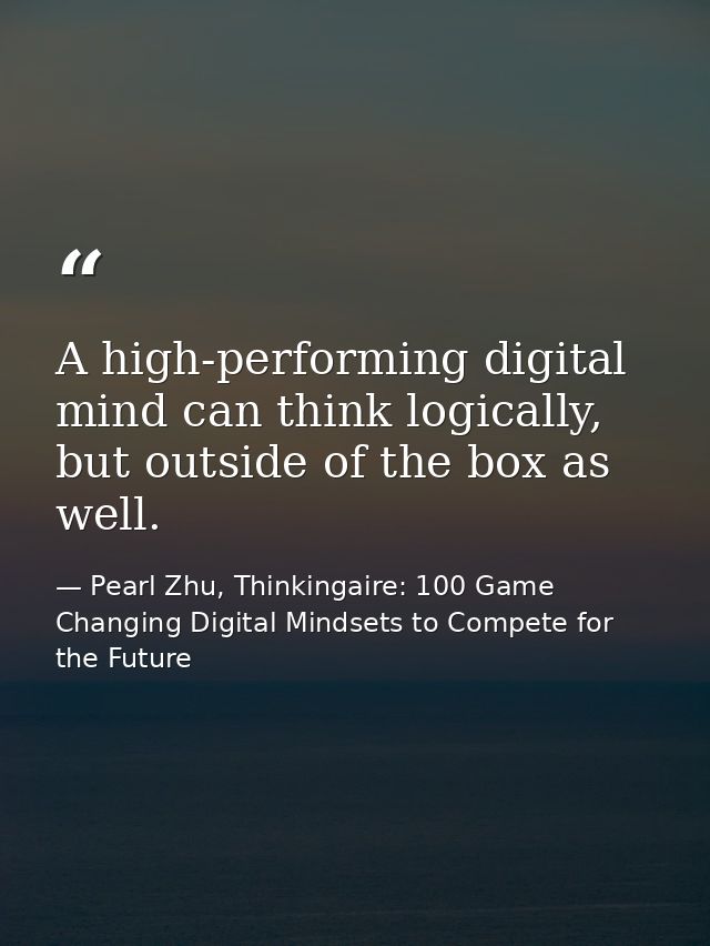 A high-performing digital mind can think logically, but outside of the box as well. — Pearl Zhu, Thinkingaire: 100 Game Changing Digital Mindsets to Compete for the Future