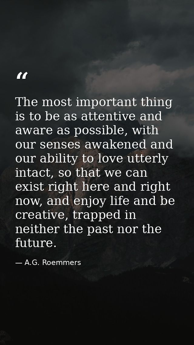 The most important thing is to be as attentive and aware as possible, with our senses awakened and our ability to love u — A.G. Roemmers