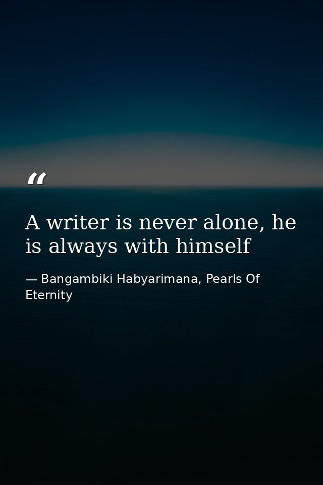 A writer is never alone, he is always with himself — Bangambiki Habyarimana, Pearls Of Eternity