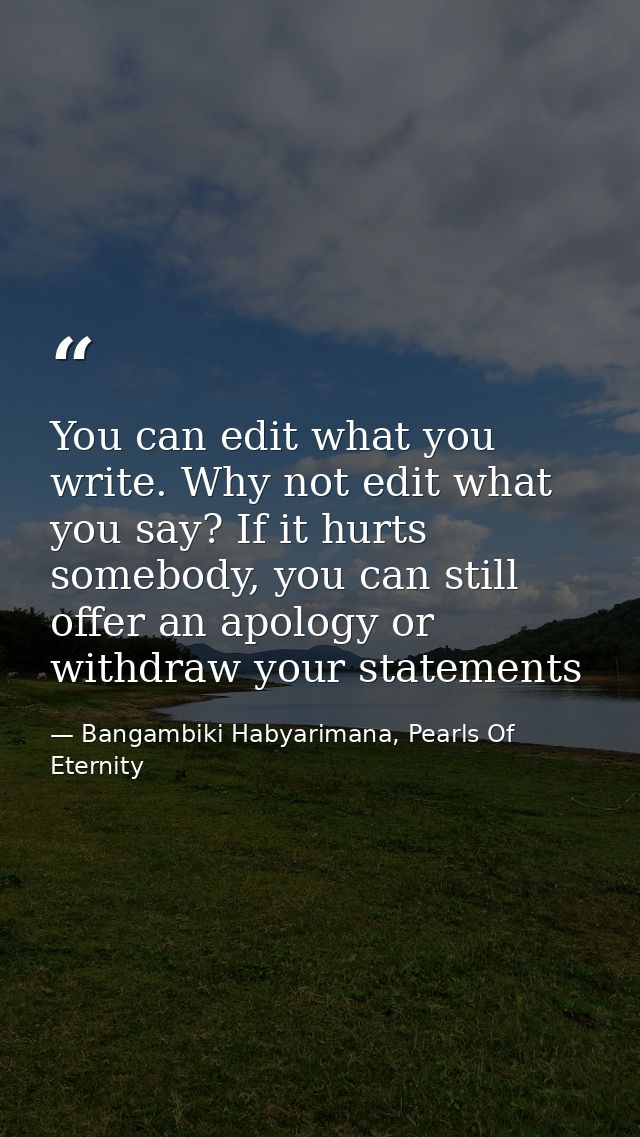 You can edit what you write. Why not edit what you say? If it hurts somebody, you can still offer an apology or withdraw — Bangambiki Habyarimana, Pearls Of Eternity
