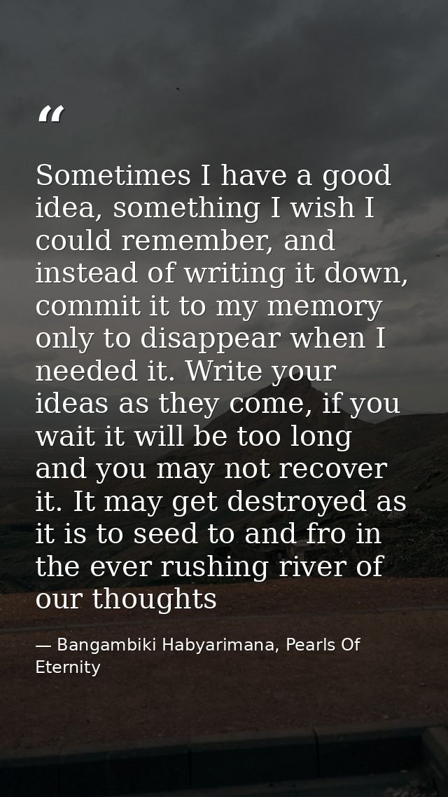 Sometimes I have a good idea, something I wish I could remember, and instead of writing it down, commit it to my memory  — Bangambiki Habyarimana, Pearls Of Eternity