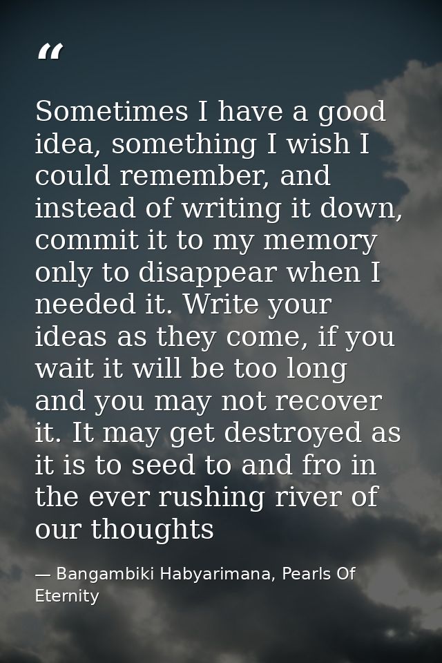 Sometimes I have a good idea, something I wish I could remember, and instead of writing it down, commit it to my memory  — Bangambiki Habyarimana, Pearls Of Eternity