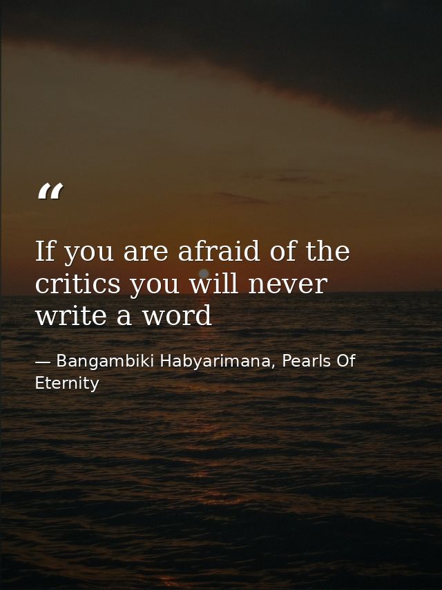 If you are afraid of the critics you will never write a word — Bangambiki Habyarimana, Pearls Of Eternity