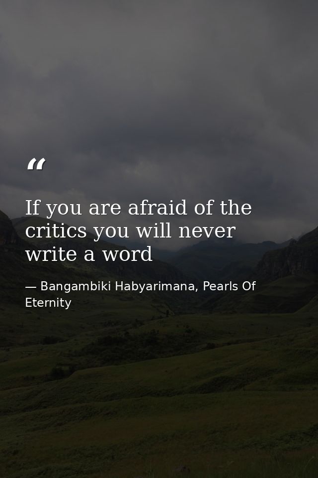 If you are afraid of the critics you will never write a word — Bangambiki Habyarimana, Pearls Of Eternity