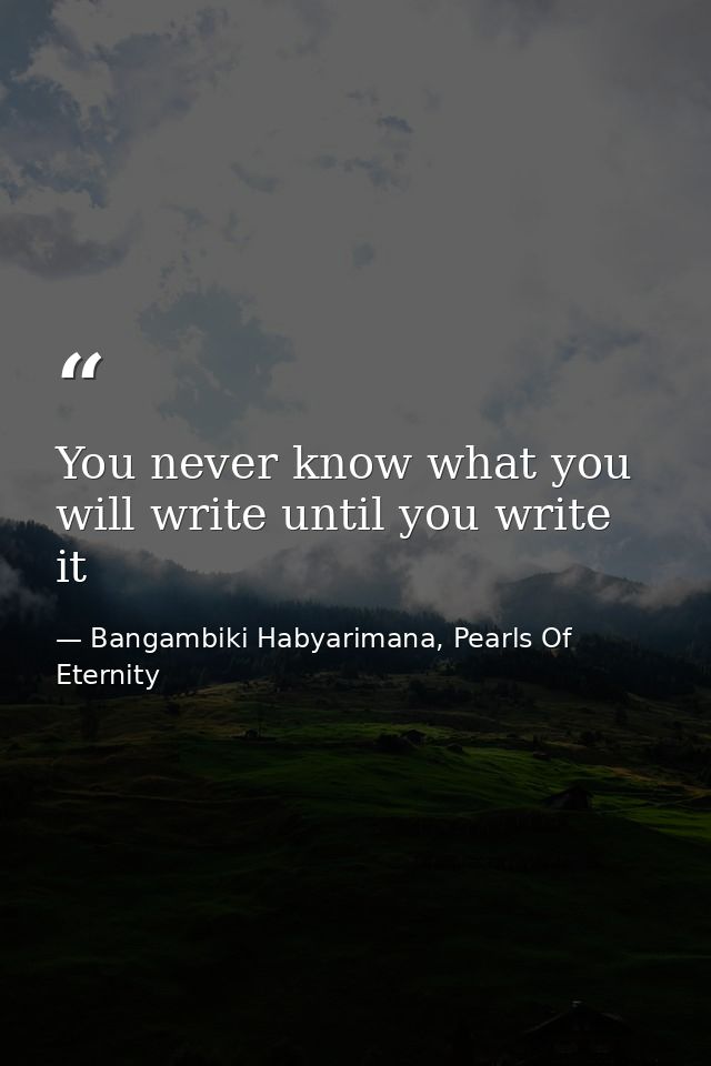 You never know what you will write until you write it — Bangambiki Habyarimana, Pearls Of Eternity