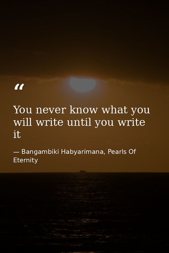 You never know what you will write until you write it — Bangambiki Habyarimana, Pearls Of Eternity
