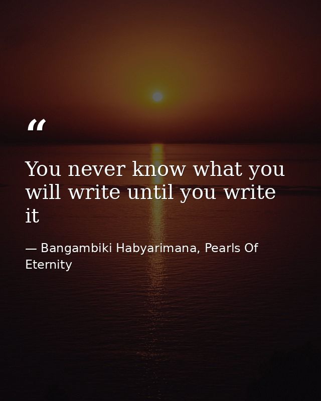 You never know what you will write until you write it — Bangambiki Habyarimana, Pearls Of Eternity