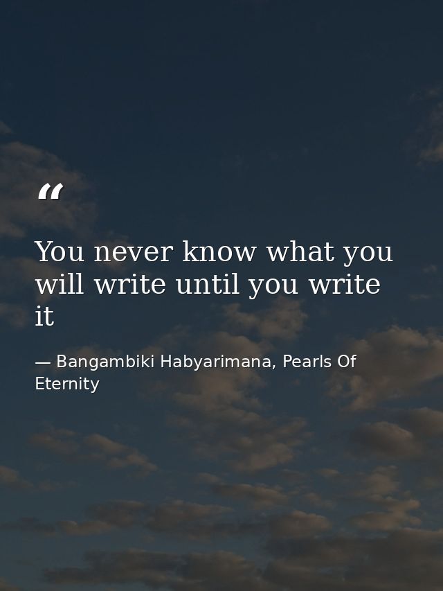 You never know what you will write until you write it — Bangambiki Habyarimana, Pearls Of Eternity