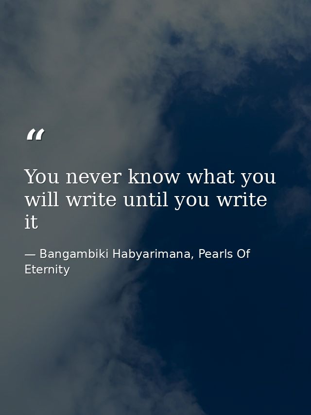 You never know what you will write until you write it — Bangambiki Habyarimana, Pearls Of Eternity