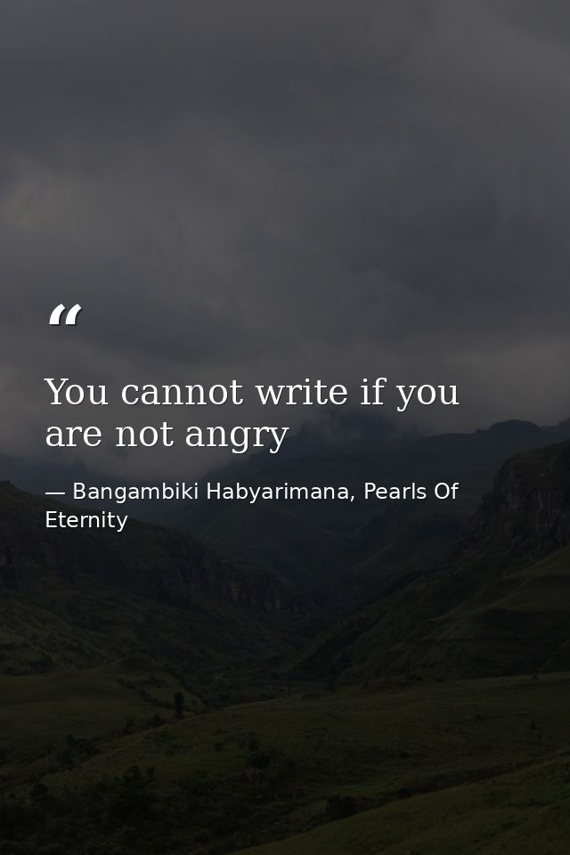 You cannot write if you are not angry — Bangambiki Habyarimana, Pearls Of Eternity
