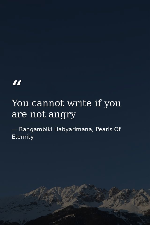 You cannot write if you are not angry — Bangambiki Habyarimana, Pearls Of Eternity