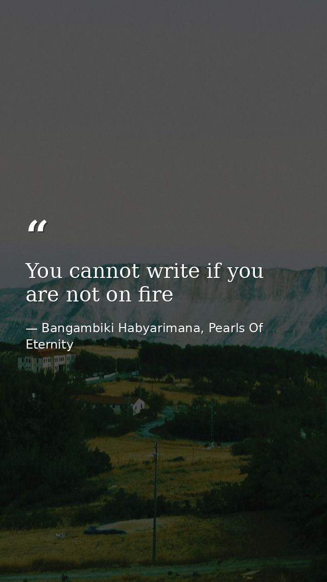 You cannot write if you are not on fire — Bangambiki Habyarimana, Pearls Of Eternity