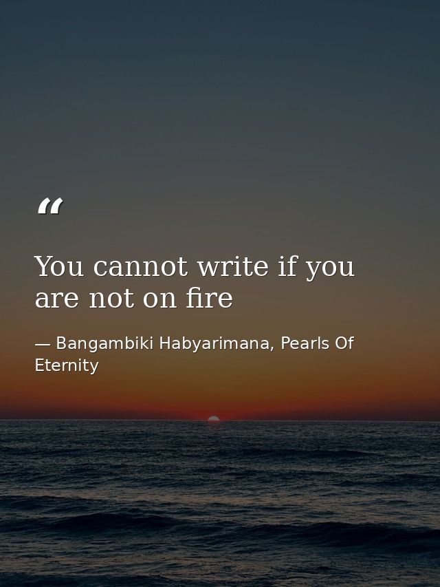 You cannot write if you are not on fire — Bangambiki Habyarimana, Pearls Of Eternity