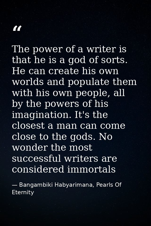 The power of a writer is that he is a god of sorts. He can create his own worlds and populate them with his own people,  — Bangambiki Habyarimana, Pearls Of Eternity