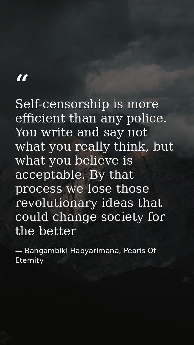 Self-censorship is more efficient than any police. You write and say not what you really think, but what you believe is  — Bangambiki Habyarimana, Pearls Of Eternity