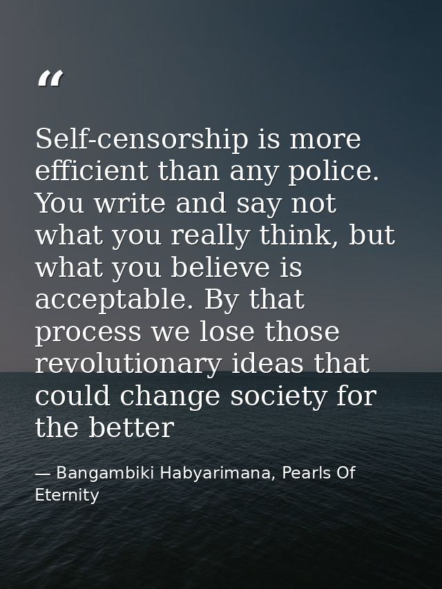 Self-censorship is more efficient than any police. You write and say not what you really think, but what you believe is  — Bangambiki Habyarimana, Pearls Of Eternity