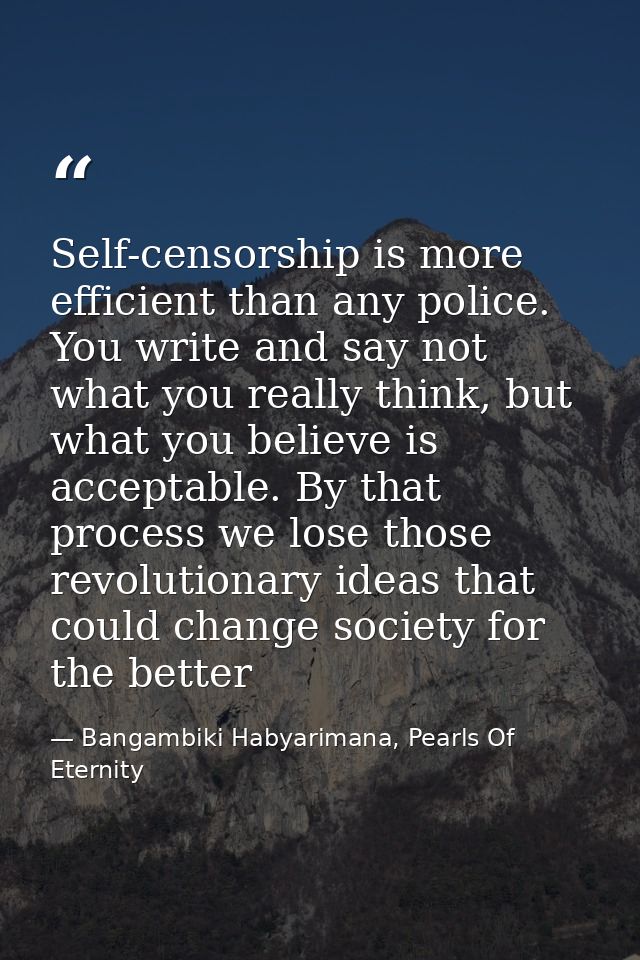 Self-censorship is more efficient than any police. You write and say not what you really think, but what you believe is  — Bangambiki Habyarimana, Pearls Of Eternity