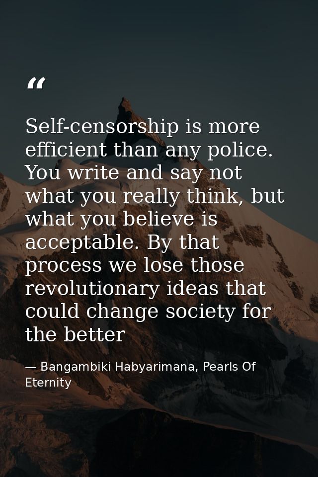 Self-censorship is more efficient than any police. You write and say not what you really think, but what you believe is  — Bangambiki Habyarimana, Pearls Of Eternity