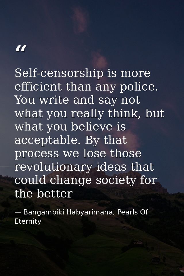 Self-censorship is more efficient than any police. You write and say not what you really think, but what you believe is  — Bangambiki Habyarimana, Pearls Of Eternity